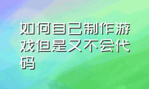 如何自己制作游戏但是又不会代码