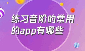 练习音阶的常用的app有哪些