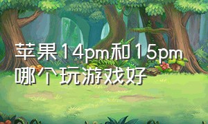 苹果14pm和15pm哪个玩游戏好