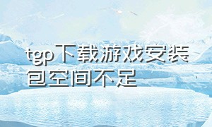 tgp下载游戏安装包空间不足