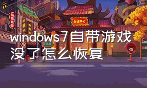 windows7自带游戏没了怎么恢复