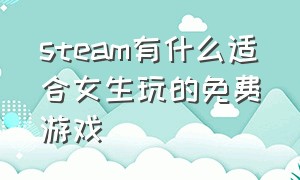 steam有什么适合女生玩的免费游戏