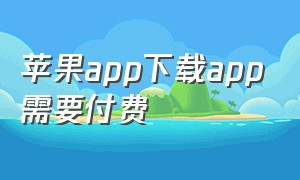 苹果app下载app需要付费