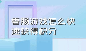 香肠游戏怎么快速获得积分