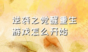 逆袭之觉醒重生游戏怎么开始