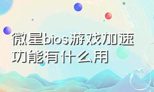 微星bios游戏加速功能有什么用