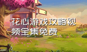 花心游戏攻略视频全集免费