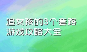 追女孩的3个套路游戏攻略大全