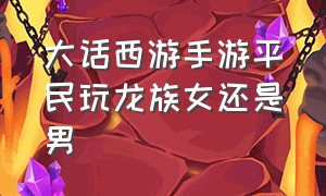 大话西游手游平民玩龙族女还是男