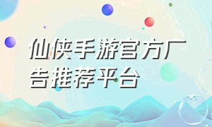 仙侠手游官方广告推荐平台