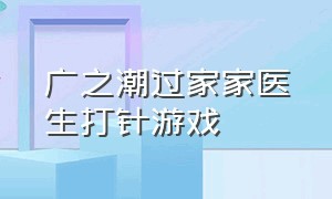 广之潮过家家医生打针游戏