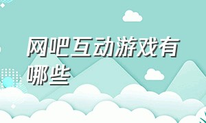 网吧互动游戏有哪些