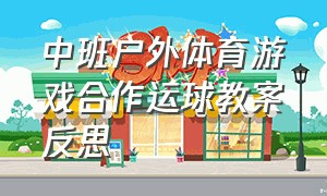 中班户外体育游戏合作运球教案反思