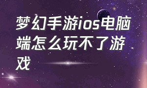 梦幻手游ios电脑端怎么玩不了游戏