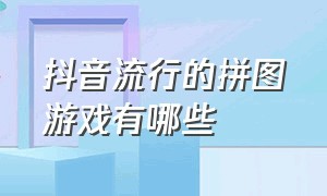 抖音流行的拼图游戏有哪些