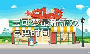 宝可梦最新游戏停更时间