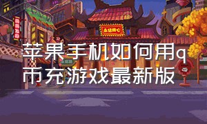 苹果手机如何用q币充游戏最新版