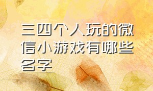 三四个人玩的微信小游戏有哪些名字