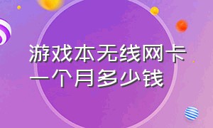 游戏本无线网卡一个月多少钱