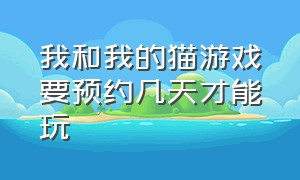 我和我的猫游戏要预约几天才能玩