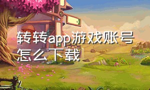 转转app游戏账号怎么下载