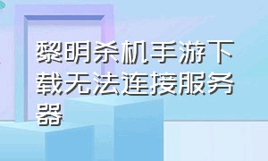 黎明杀机手游下载无法连接服务器