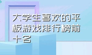 大学生喜欢的平板游戏排行榜前十名