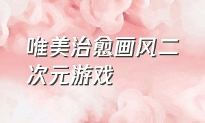 唯美治愈画风二次元游戏