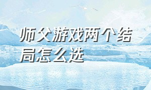 师父游戏两个结局怎么选