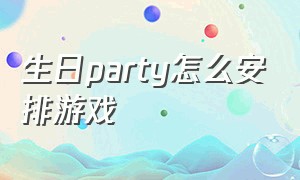 生日party怎么安排游戏