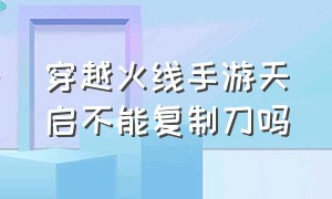 穿越火线手游天启不能复制刀吗