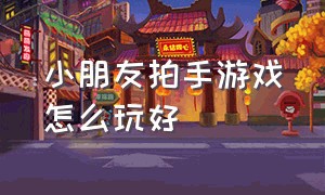 小朋友拍手游戏怎么玩好