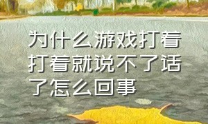 为什么游戏打着打着就说不了话了怎么回事