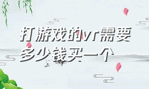 打游戏的vr需要多少钱买一个