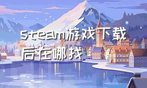 steam游戏下载后在哪找