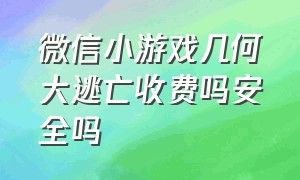 微信小游戏几何大逃亡收费吗安全吗