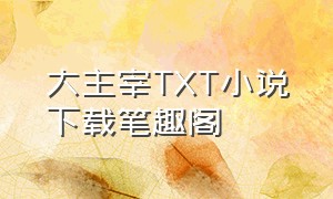 大主宰TXT小说下载笔趣阁