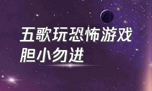 五歌玩恐怖游戏胆小勿进