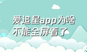 爱追星app为啥不能全屏看了