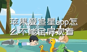 苹果爱追星app怎么不能全屏观看