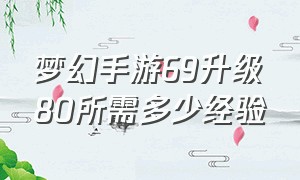 梦幻手游69升级80所需多少经验