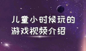 儿童小时候玩的游戏视频介绍