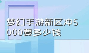 梦幻手游新区冲5000要多少钱