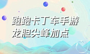 跑跑卡丁车手游龙胆尖峰加点