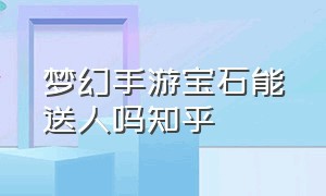 梦幻手游宝石能送人吗知乎