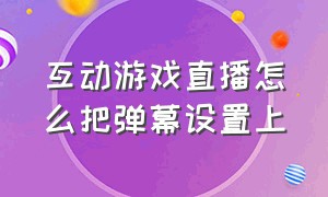 互动游戏直播怎么把弹幕设置上