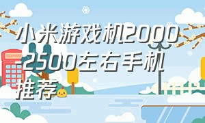 小米游戏机2000-2500左右手机推荐