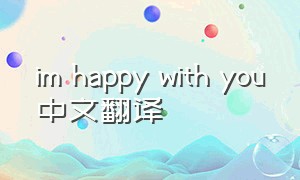 im happy with you中文翻译