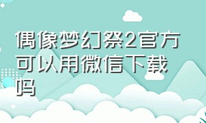 偶像梦幻祭2官方可以用微信下载吗