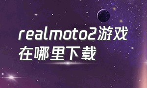 realmoto2游戏在哪里下载